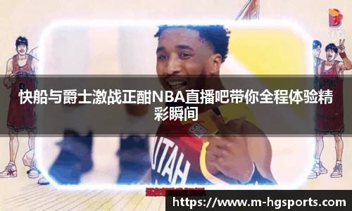 快船与爵士激战正酣NBA直播吧带你全程体验精彩瞬间